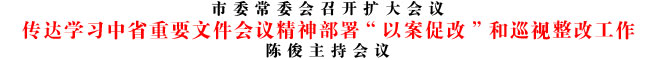 传达学习中省重要文件会议精神部署“以案促改”和巡视整改工作
