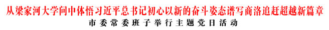 从梁家河大学问中体悟习近平总书记初心以新的奋斗姿态谱写商洛追赶超越新篇章