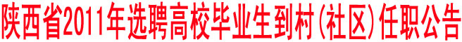 陕西省2011年选聘高校毕业生到村(社区)任职公告