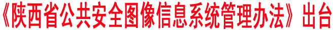 《陕西省公共安全图像信息系统管理办法》出台